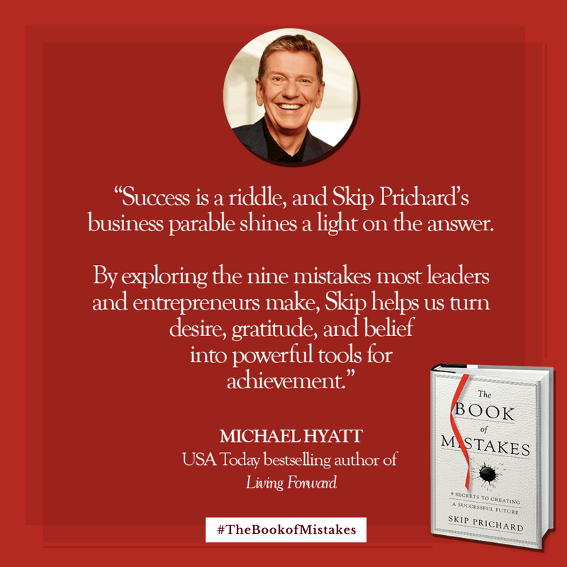 Success is a riddle, and Skip Prichard’s business parable shines a light on the answer. By exploring the nine mistakes most leaders and entrepreneurs make, Skip helps us turn desire, gratitude, and belief into powerful tools for achievement.” – MICHAEL HYATT, USA Today bestselling author of Living Forward